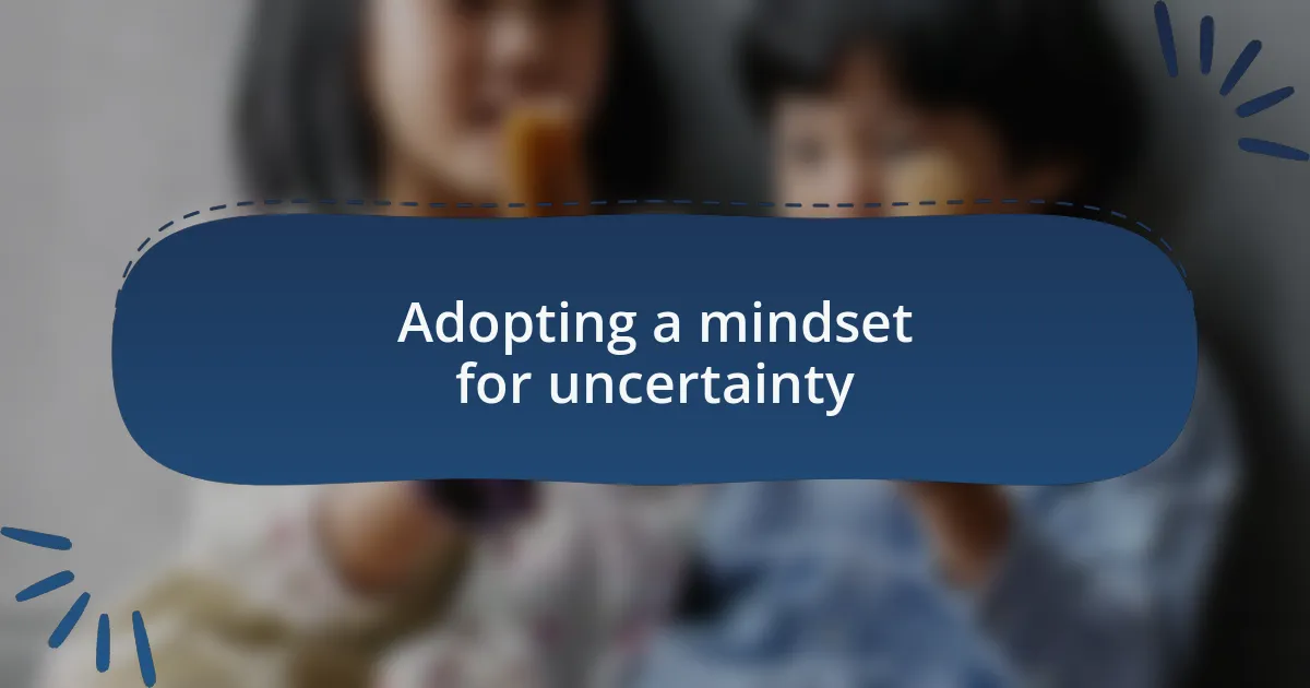 Adopting a mindset for uncertainty
