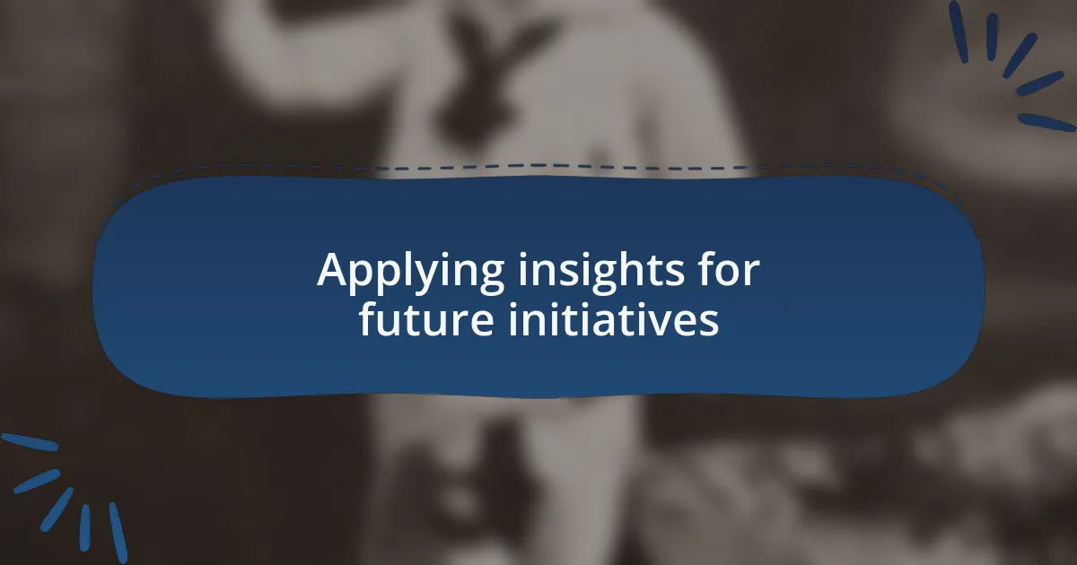 Applying insights for future initiatives