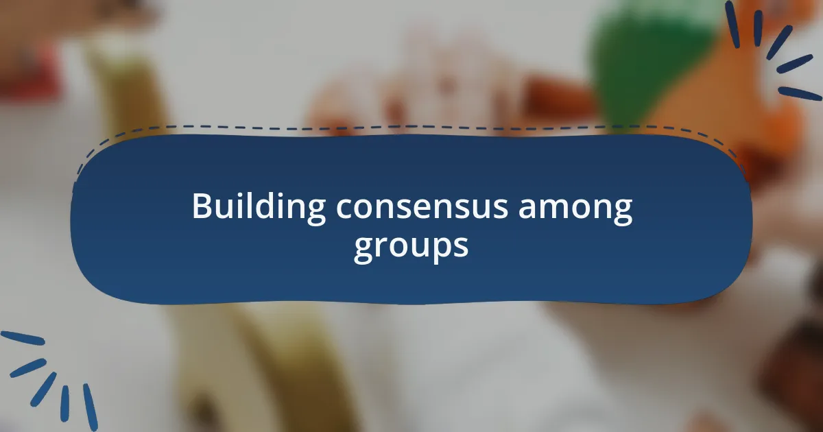 Building consensus among groups