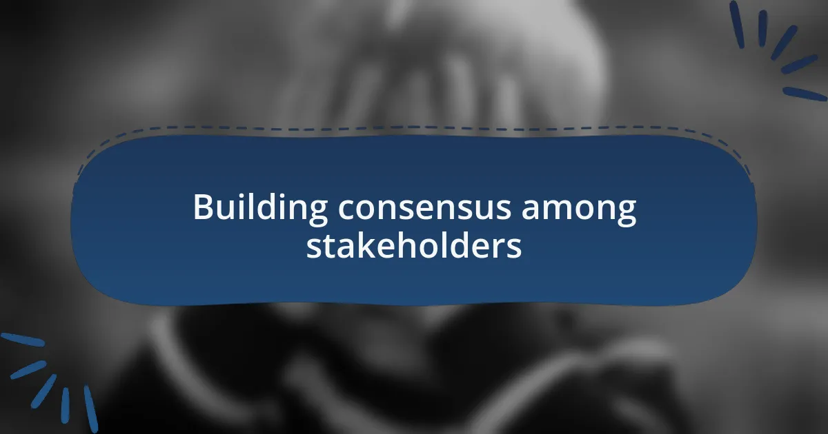 Building consensus among stakeholders