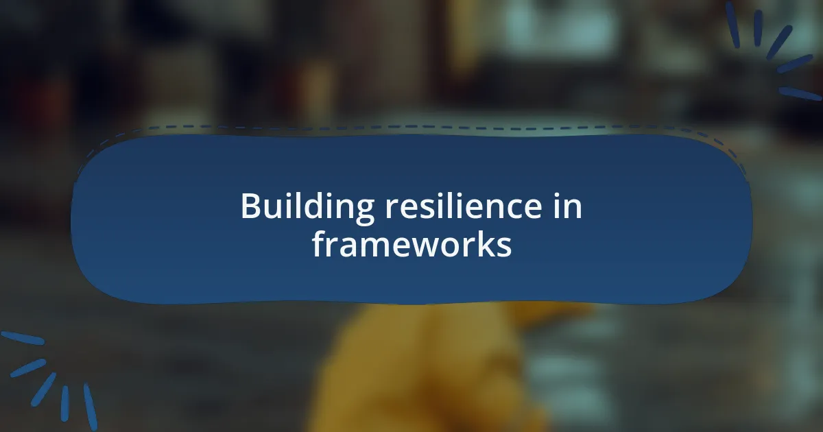 Building resilience in frameworks