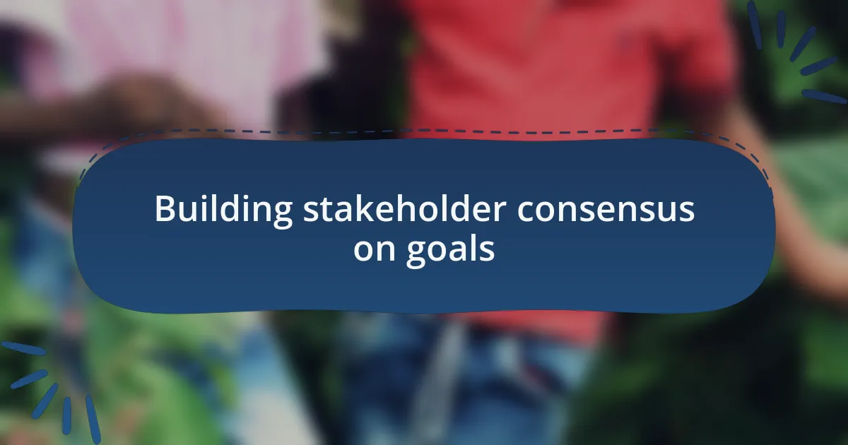 Building stakeholder consensus on goals