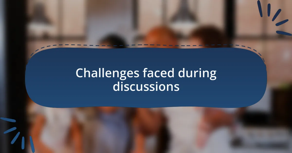 Challenges faced during discussions
