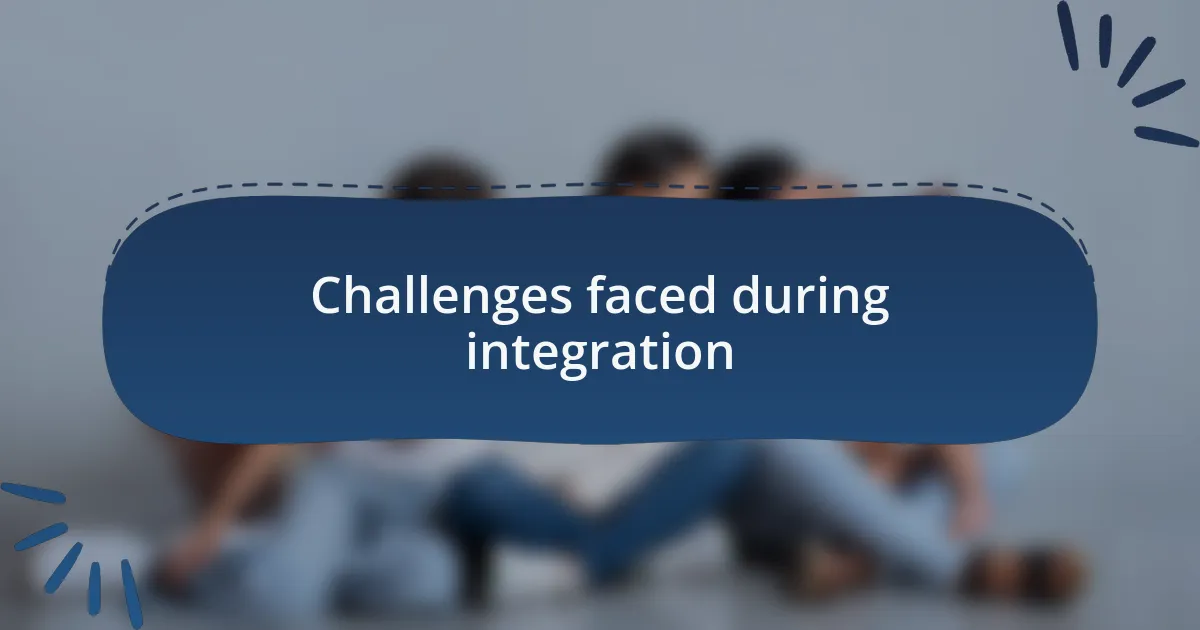 Challenges faced during integration