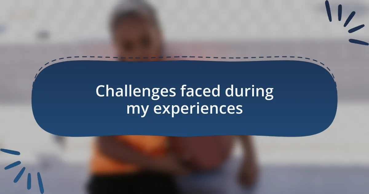 Challenges faced during my experiences