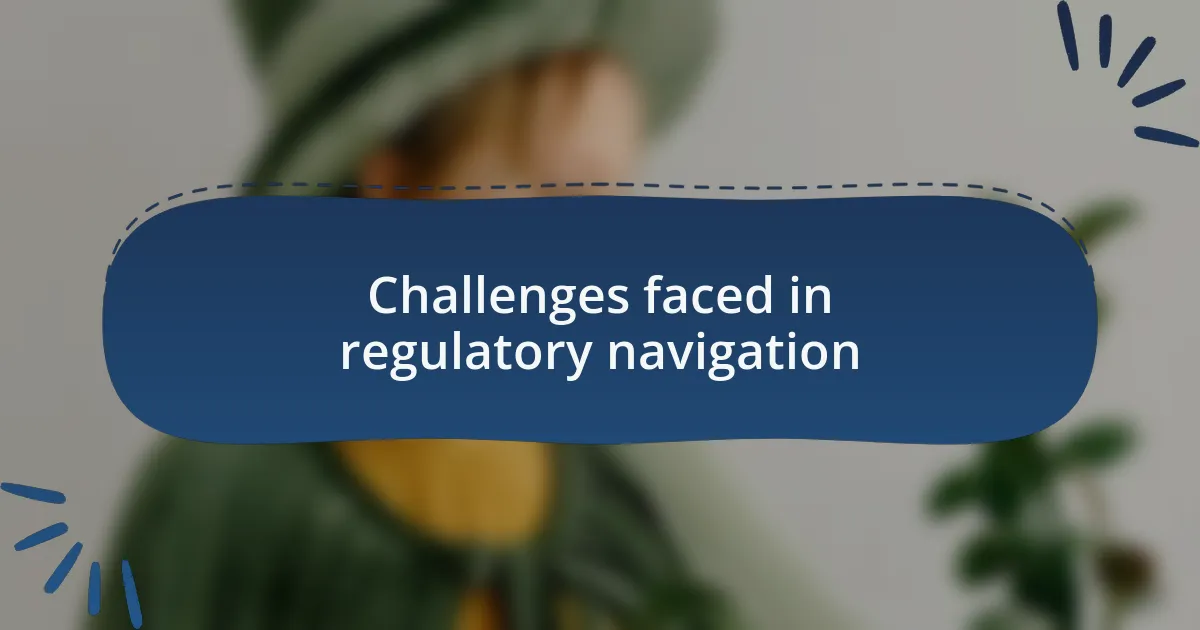 Challenges faced in regulatory navigation