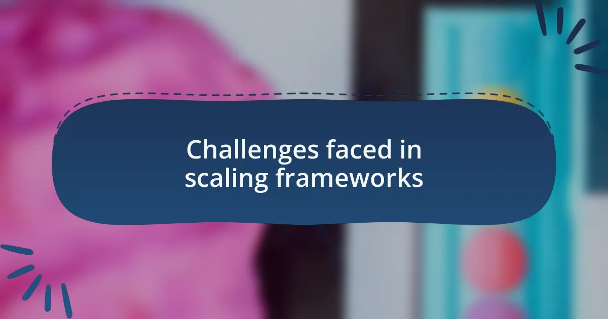 Challenges faced in scaling frameworks