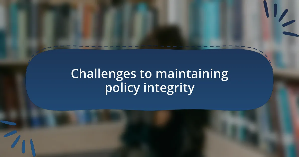 Challenges to maintaining policy integrity