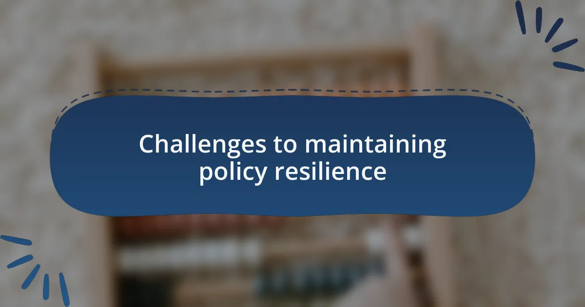 Challenges to maintaining policy resilience