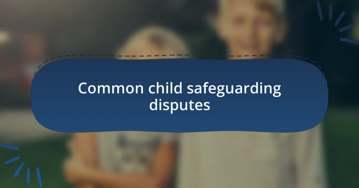 Common child safeguarding disputes