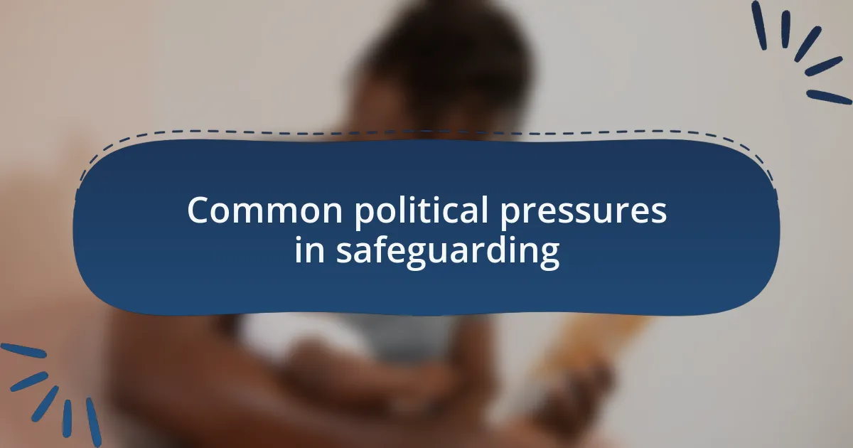 Common political pressures in safeguarding