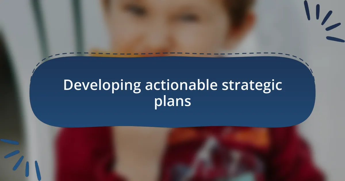 Developing actionable strategic plans