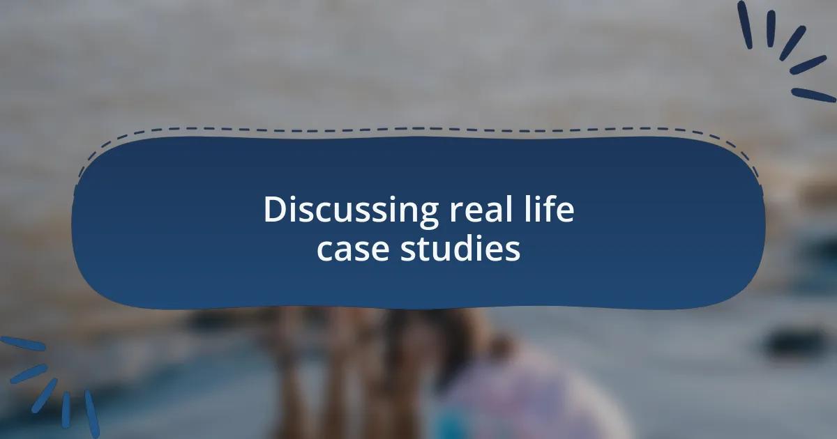 Discussing real life case studies
