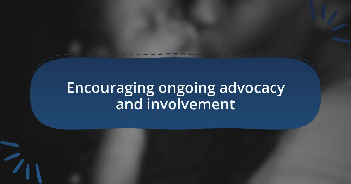 Encouraging ongoing advocacy and involvement