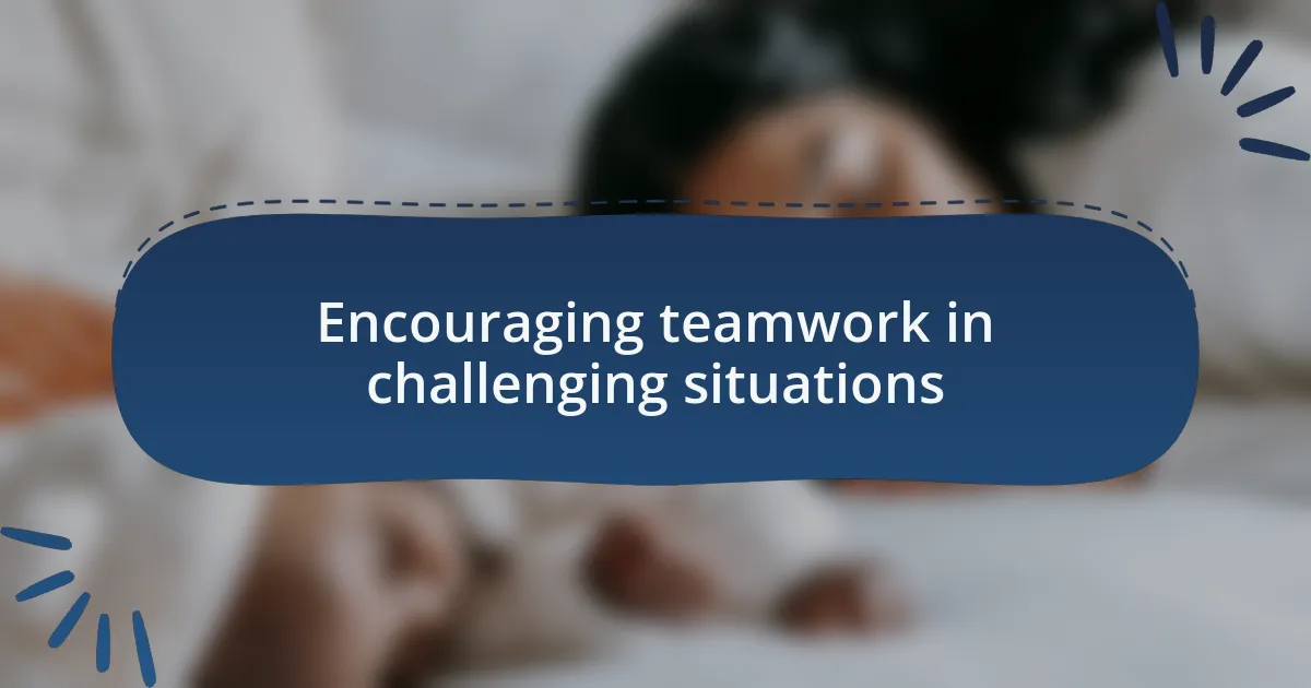 Encouraging teamwork in challenging situations