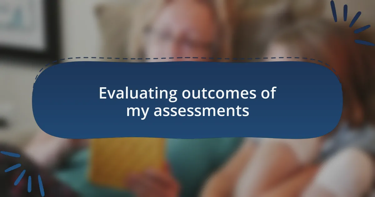 Evaluating outcomes of my assessments
