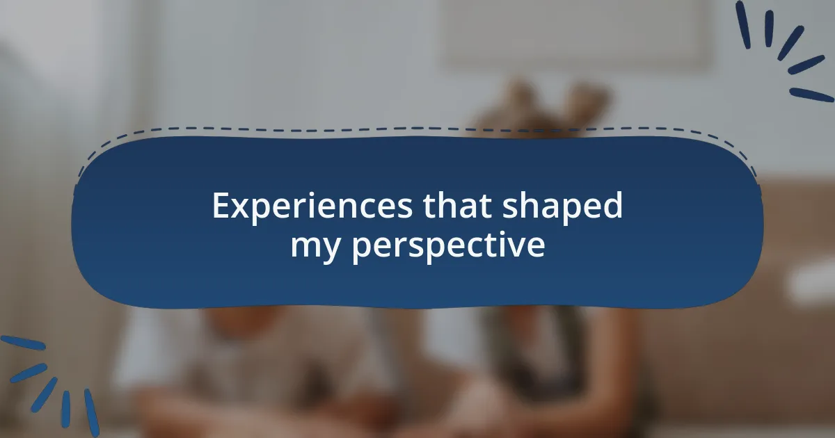 Experiences that shaped my perspective