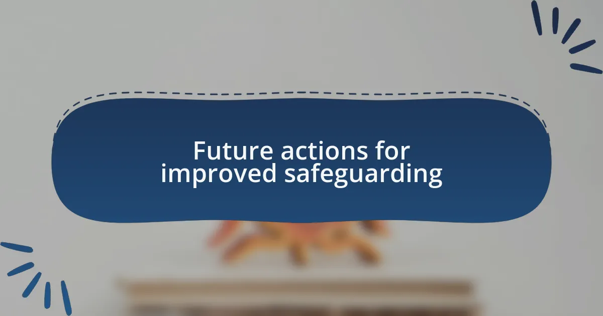 Future actions for improved safeguarding