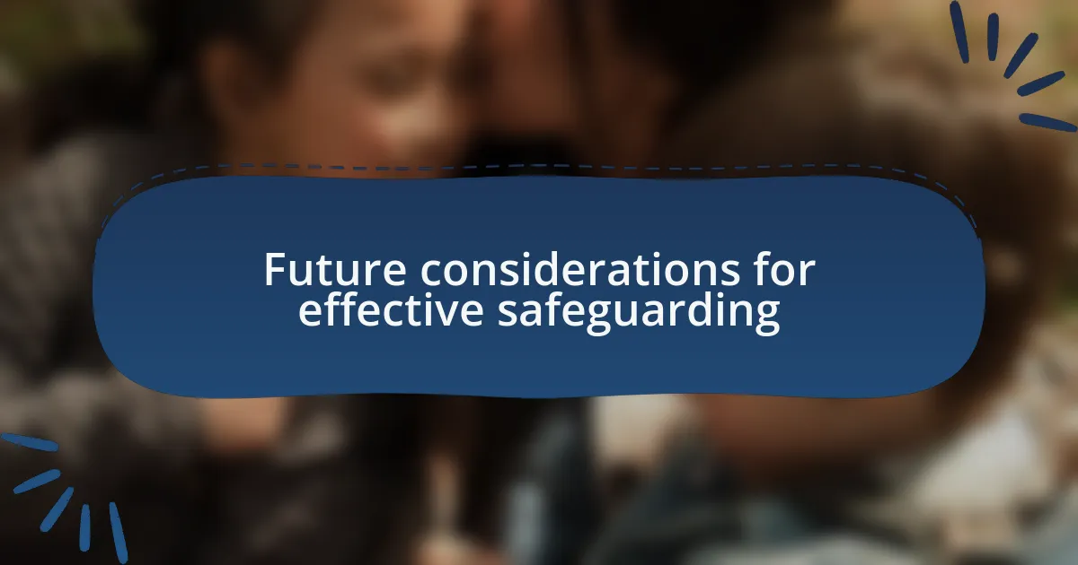 Future considerations for effective safeguarding