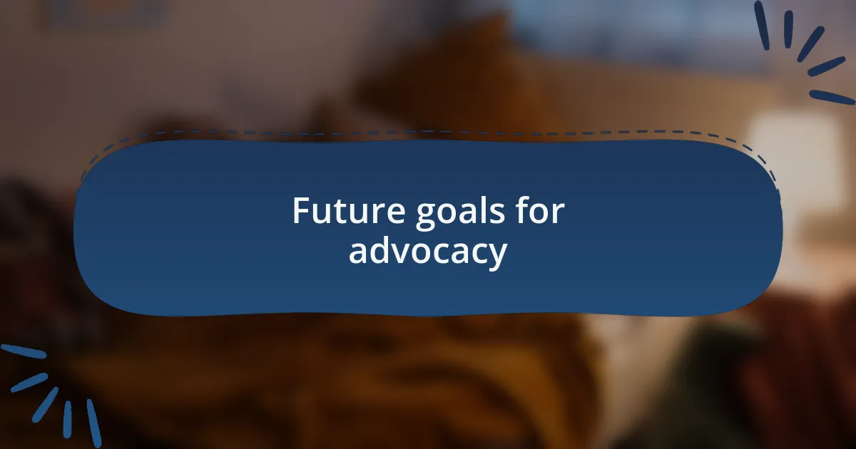 Future goals for advocacy