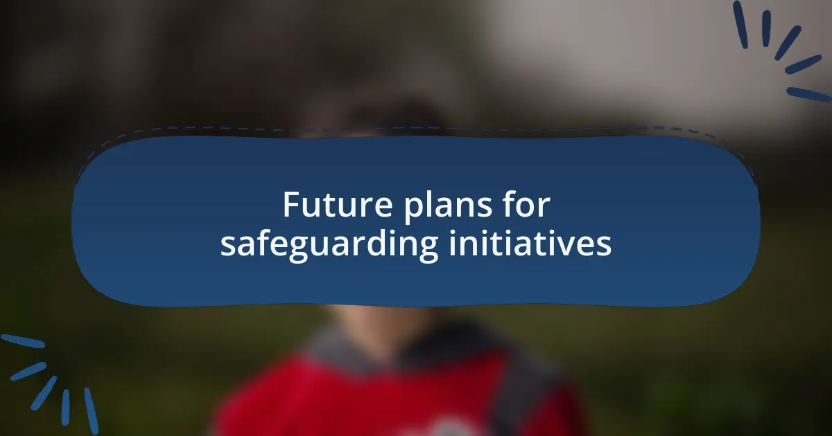 Future plans for safeguarding initiatives