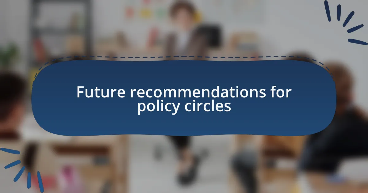 Future recommendations for policy circles