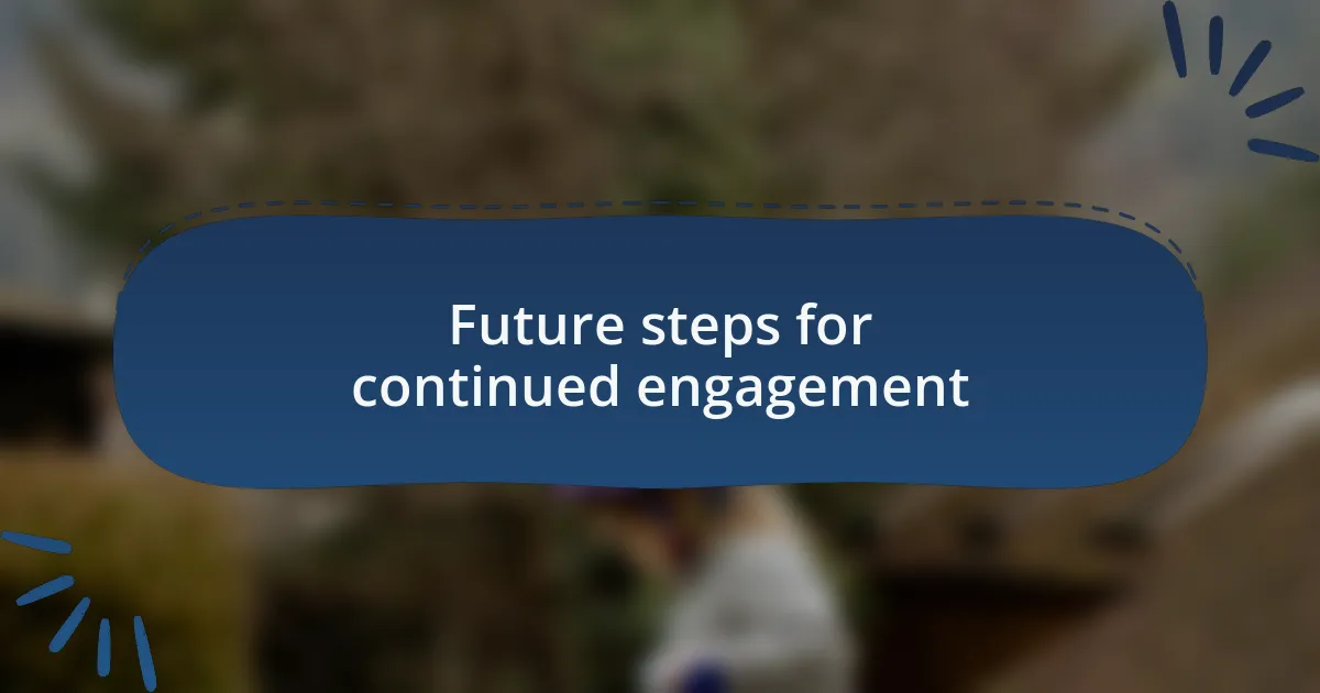 Future steps for continued engagement