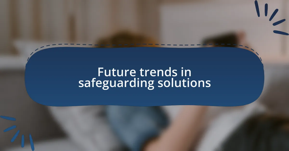 Future trends in safeguarding solutions