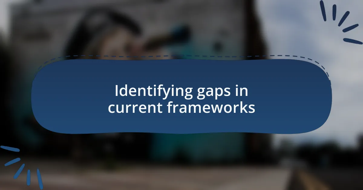 Identifying gaps in current frameworks
