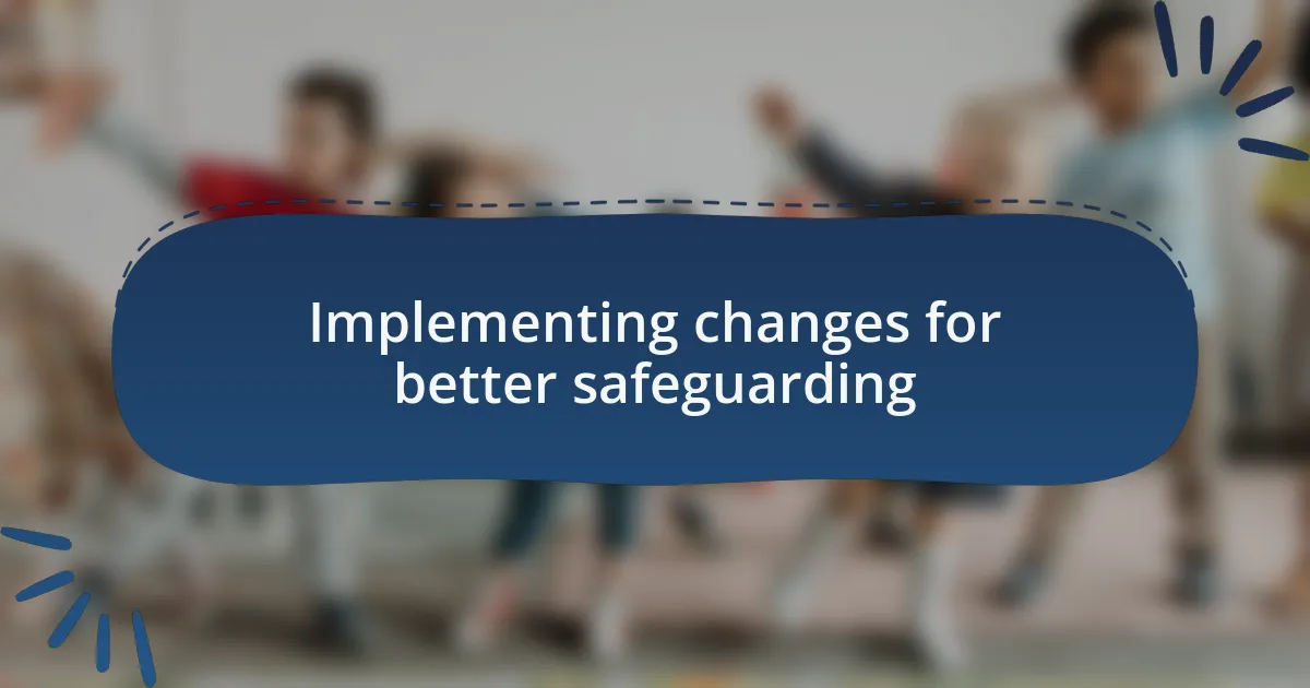 Implementing changes for better safeguarding