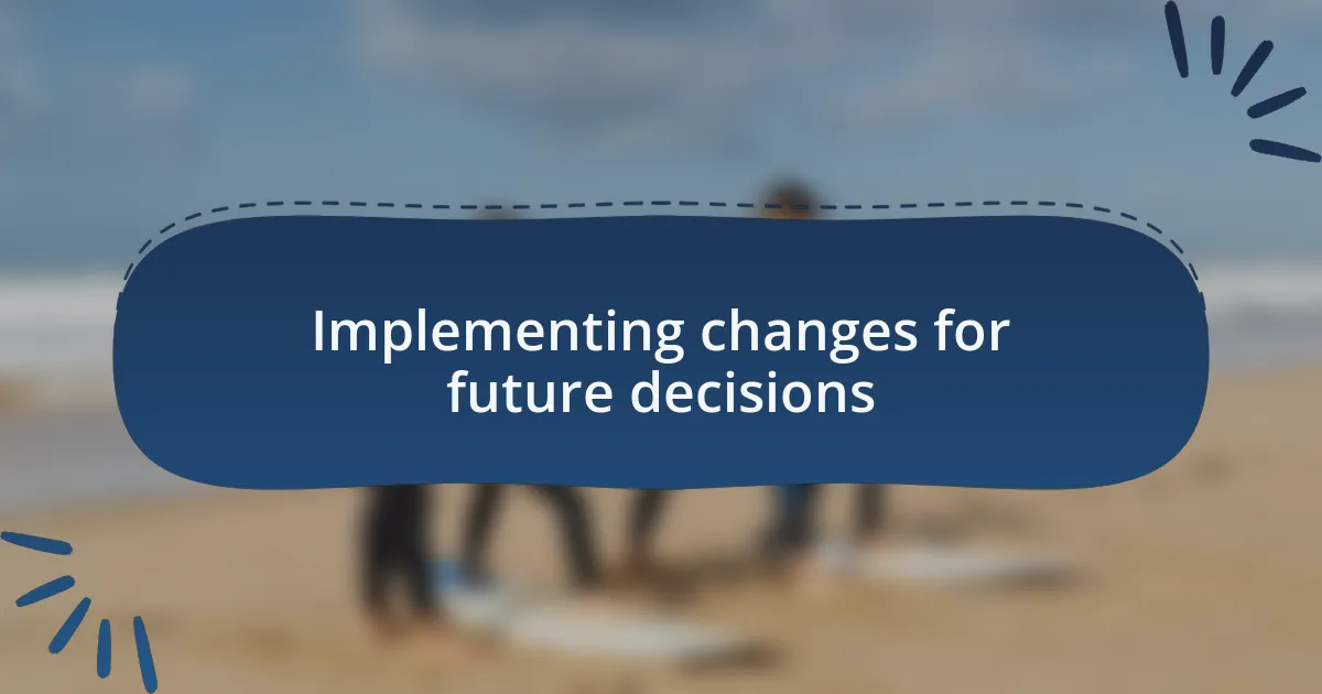 Implementing changes for future decisions
