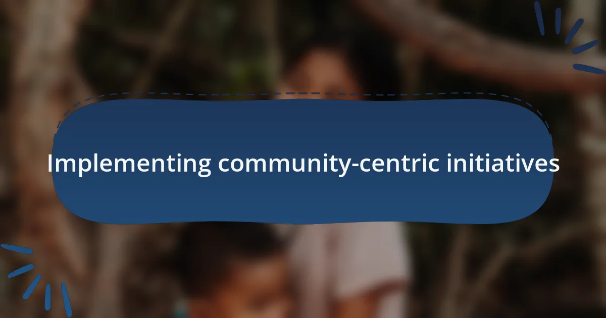 Implementing community-centric initiatives
