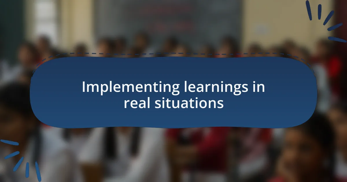 Implementing learnings in real situations