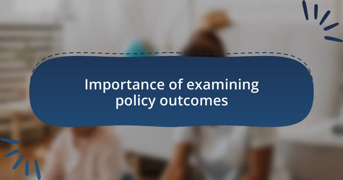 Importance of examining policy outcomes