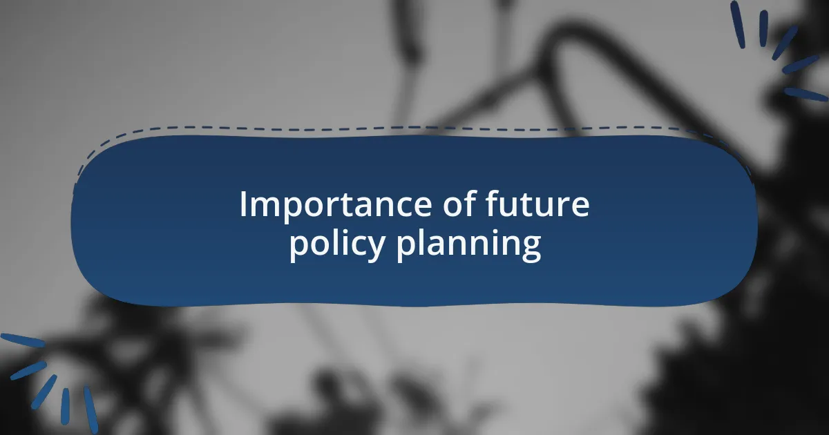 Importance of future policy planning