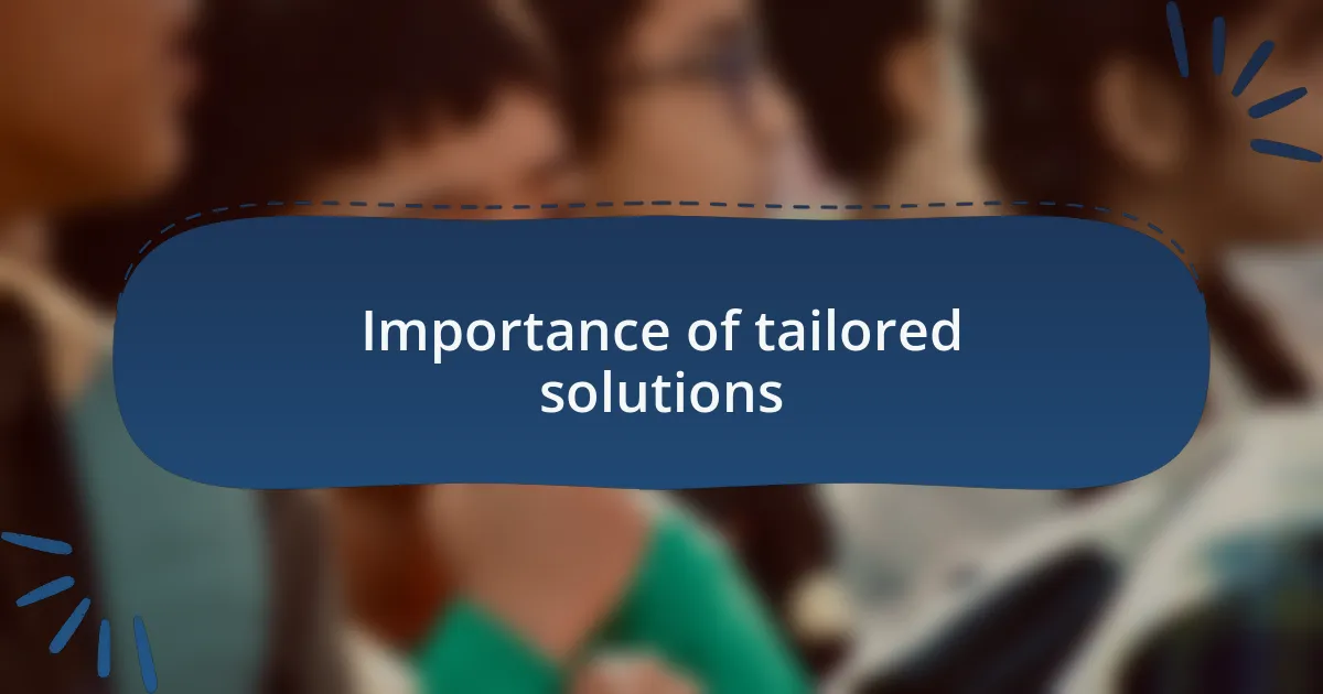 Importance of tailored solutions