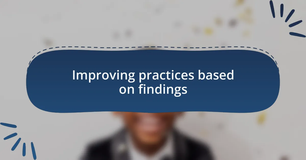 Improving practices based on findings