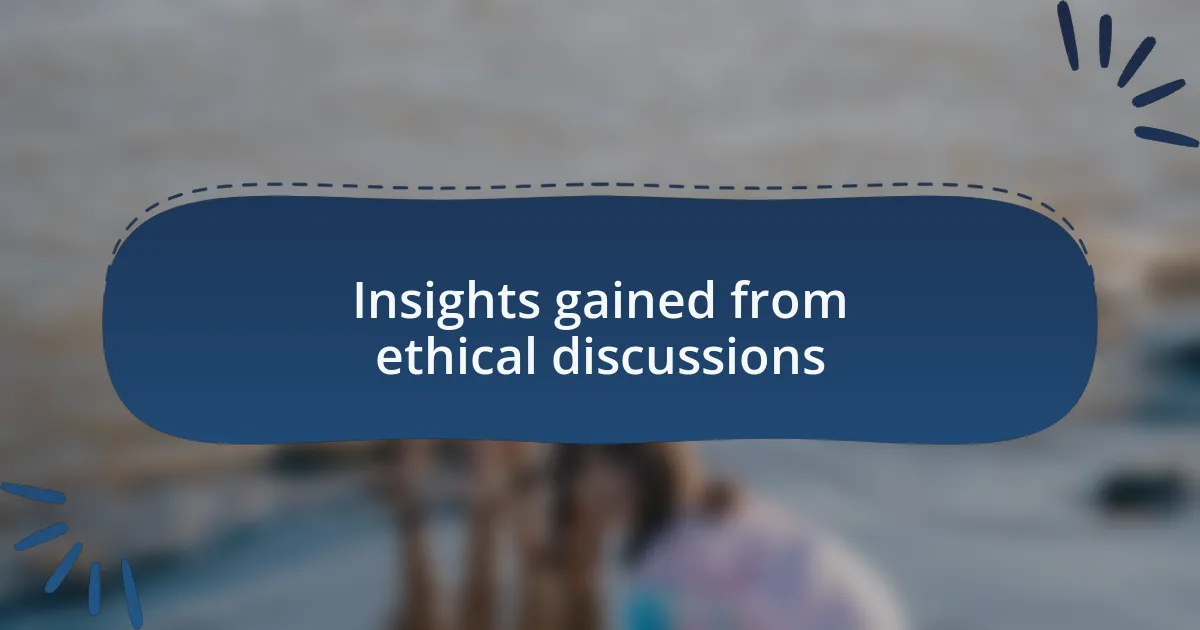 Insights gained from ethical discussions