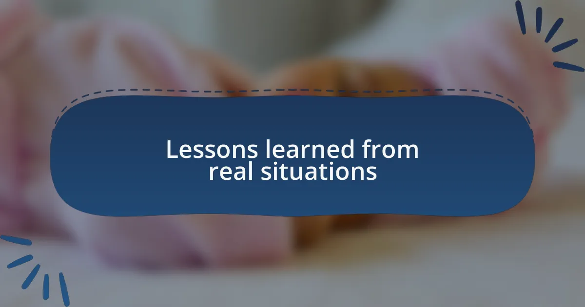 Lessons learned from real situations