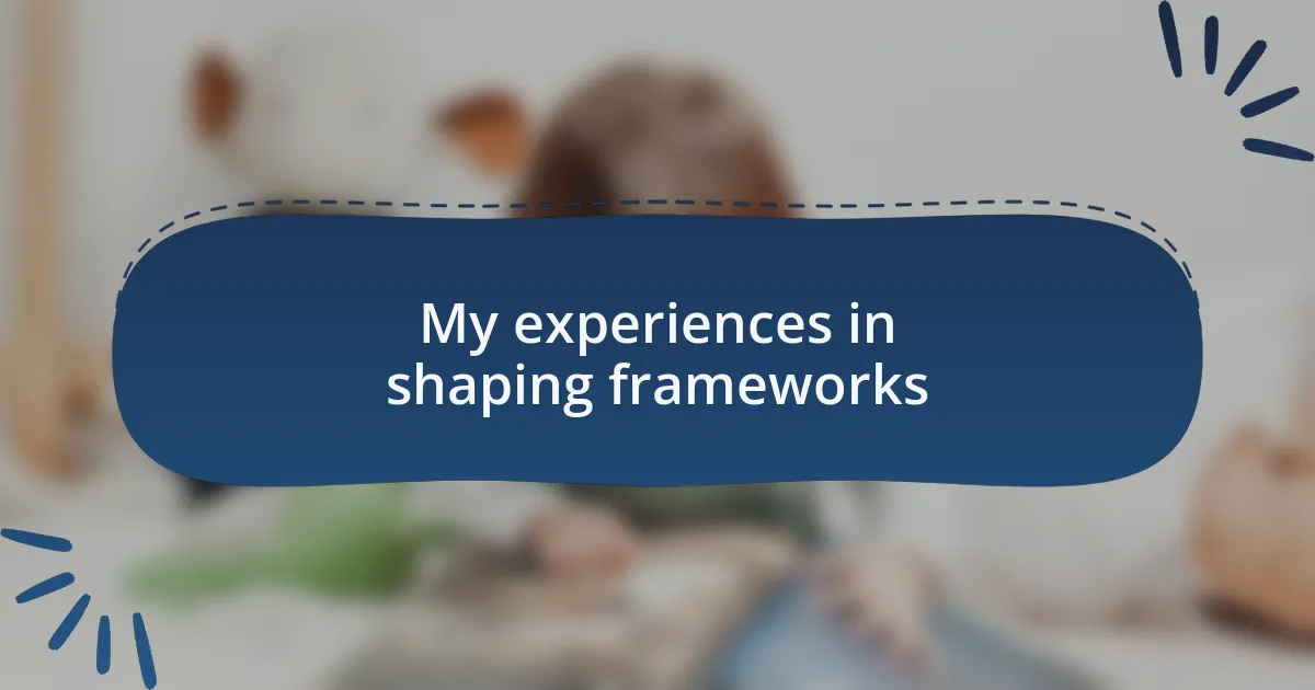 My experiences in shaping frameworks