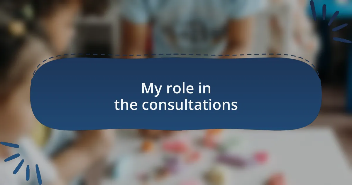My role in the consultations
