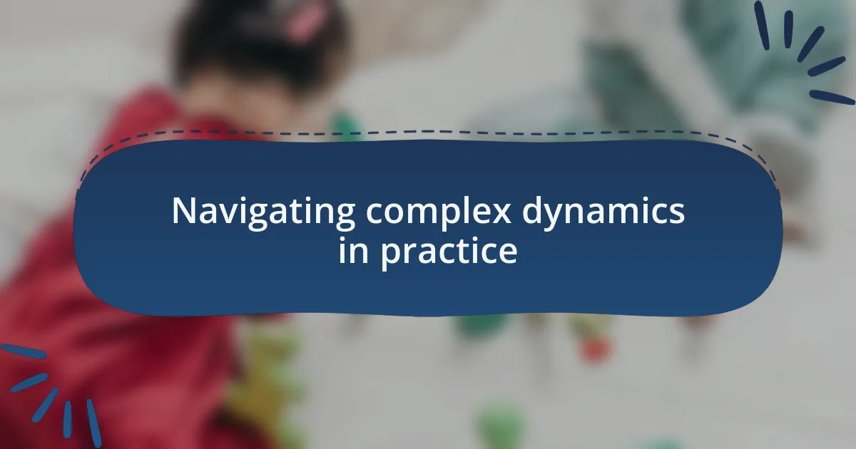 Navigating complex dynamics in practice