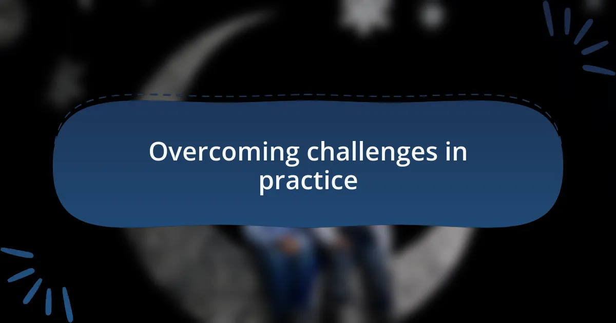 Overcoming challenges in practice