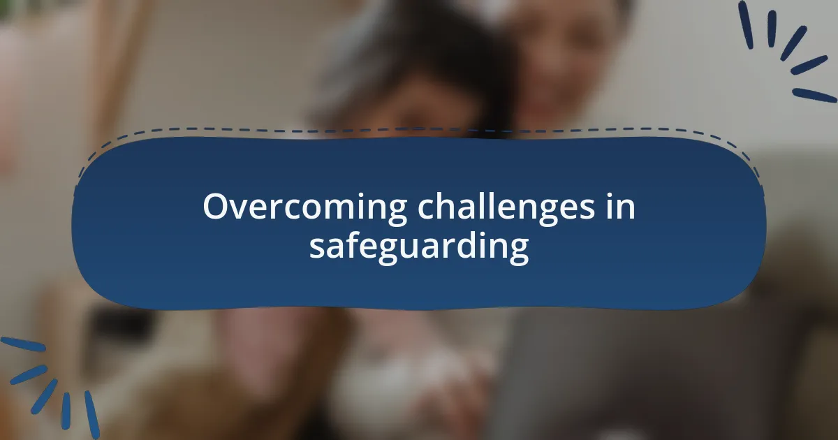 Overcoming challenges in safeguarding