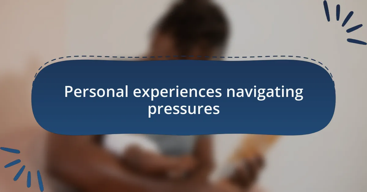 Personal experiences navigating pressures