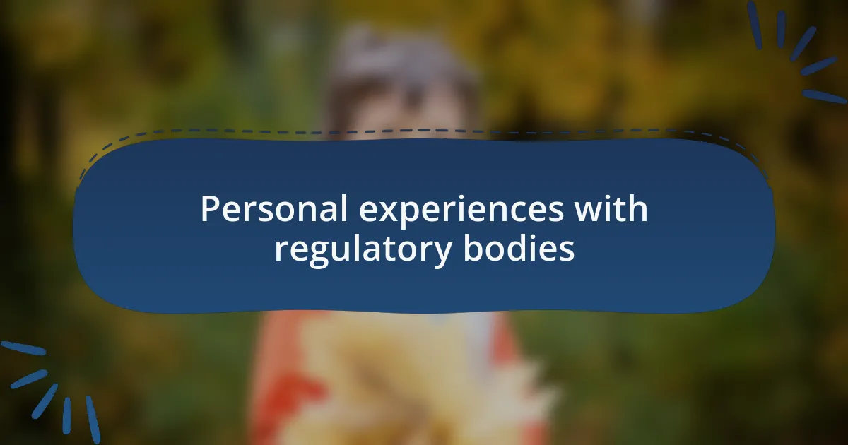 Personal experiences with regulatory bodies