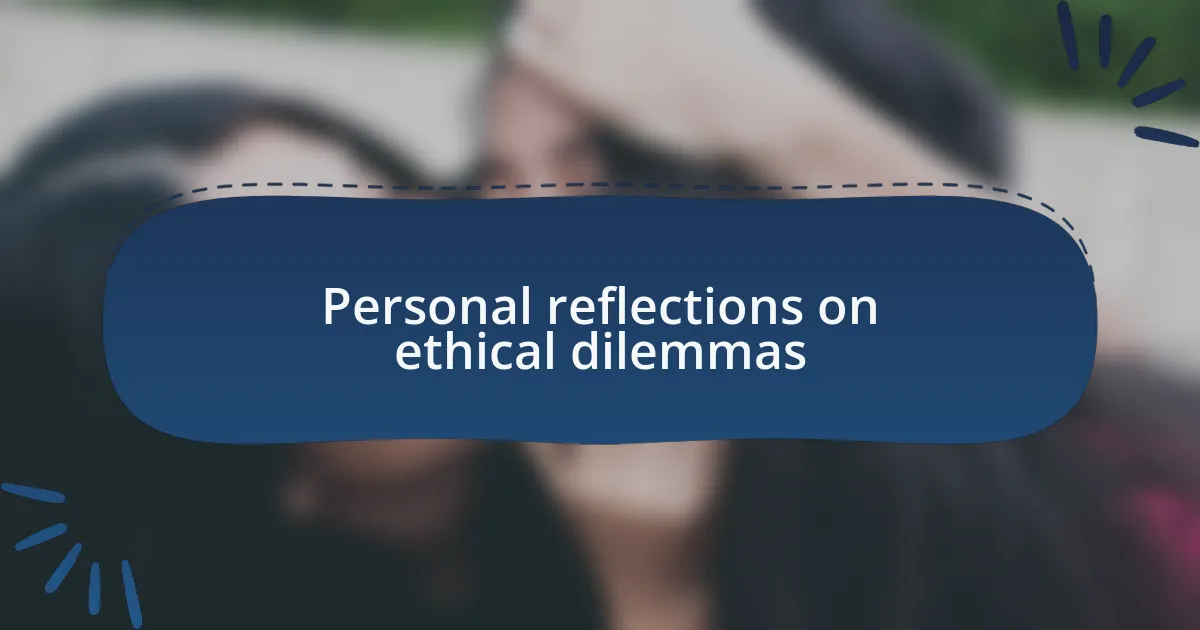 Personal reflections on ethical dilemmas