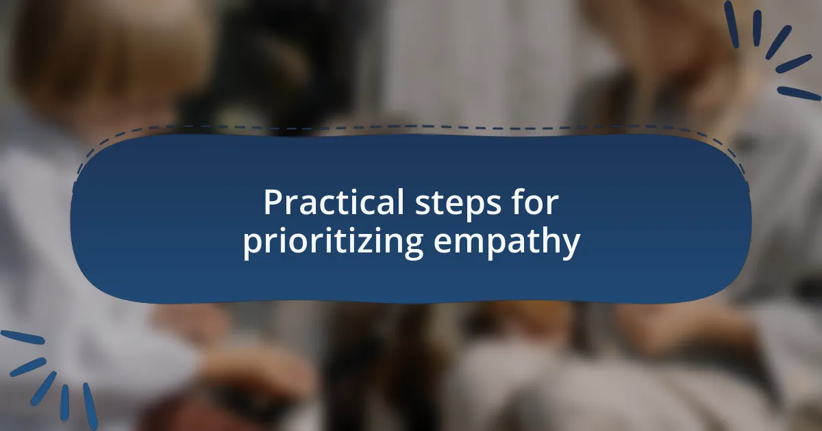Practical steps for prioritizing empathy