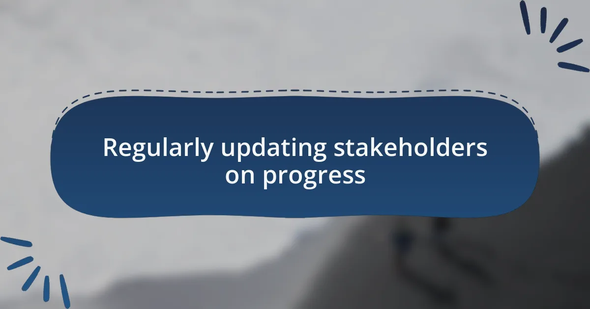 Regularly updating stakeholders on progress