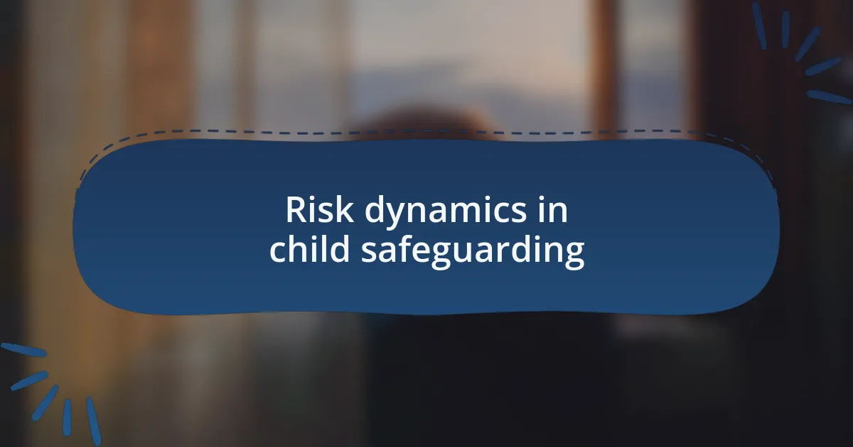 Risk dynamics in child safeguarding